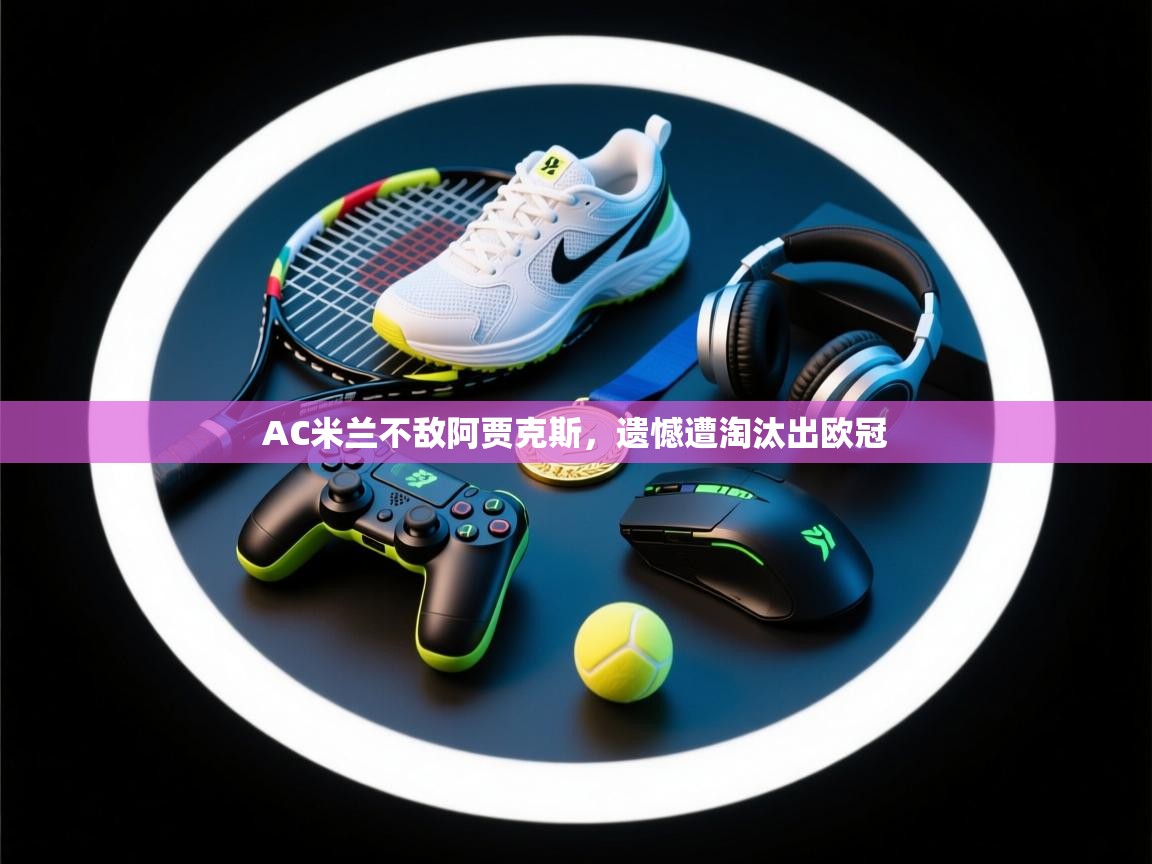 AC米兰不敌阿贾克斯，遗憾遭淘汰出欧冠