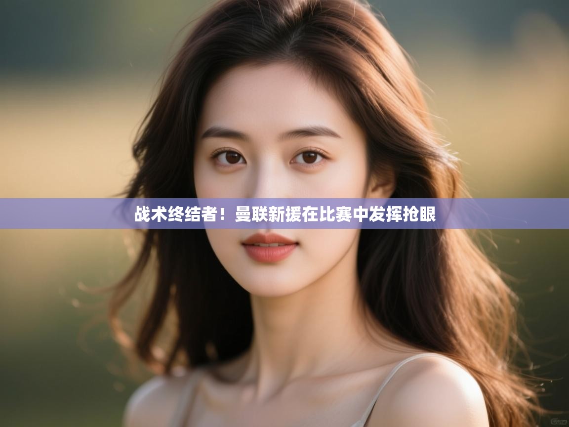 战术终结者！曼联新援在比赛中发挥抢眼  第2张