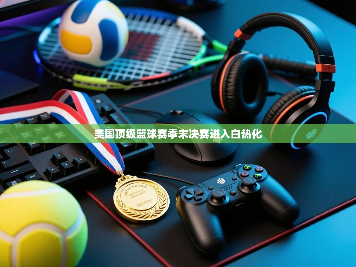 美国顶级篮球赛季末决赛进入白热化  第1张