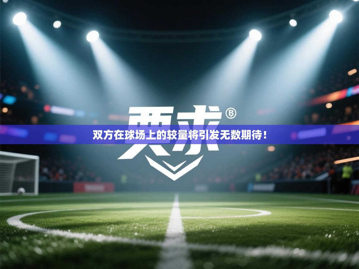 双方在球场上的较量将引发无数期待！  第1张