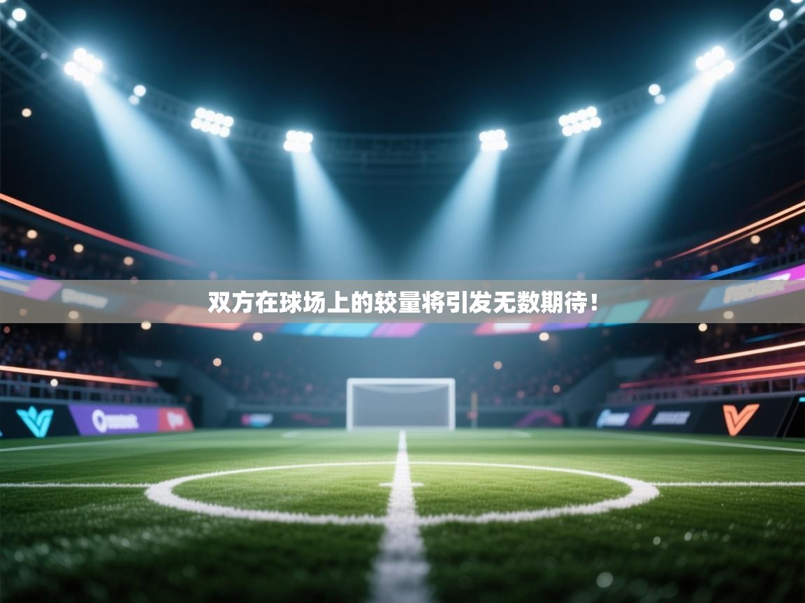 双方在球场上的较量将引发无数期待！  第2张