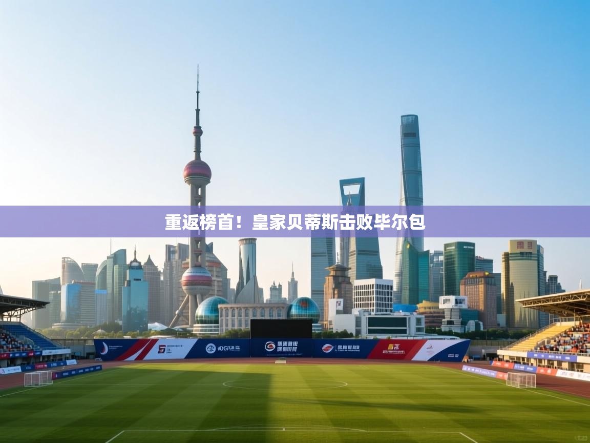 重返榜首！皇家贝蒂斯击败毕尔包  第2张