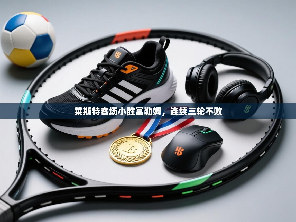 莱斯特客场小胜富勒姆，连续三轮不败  第2张