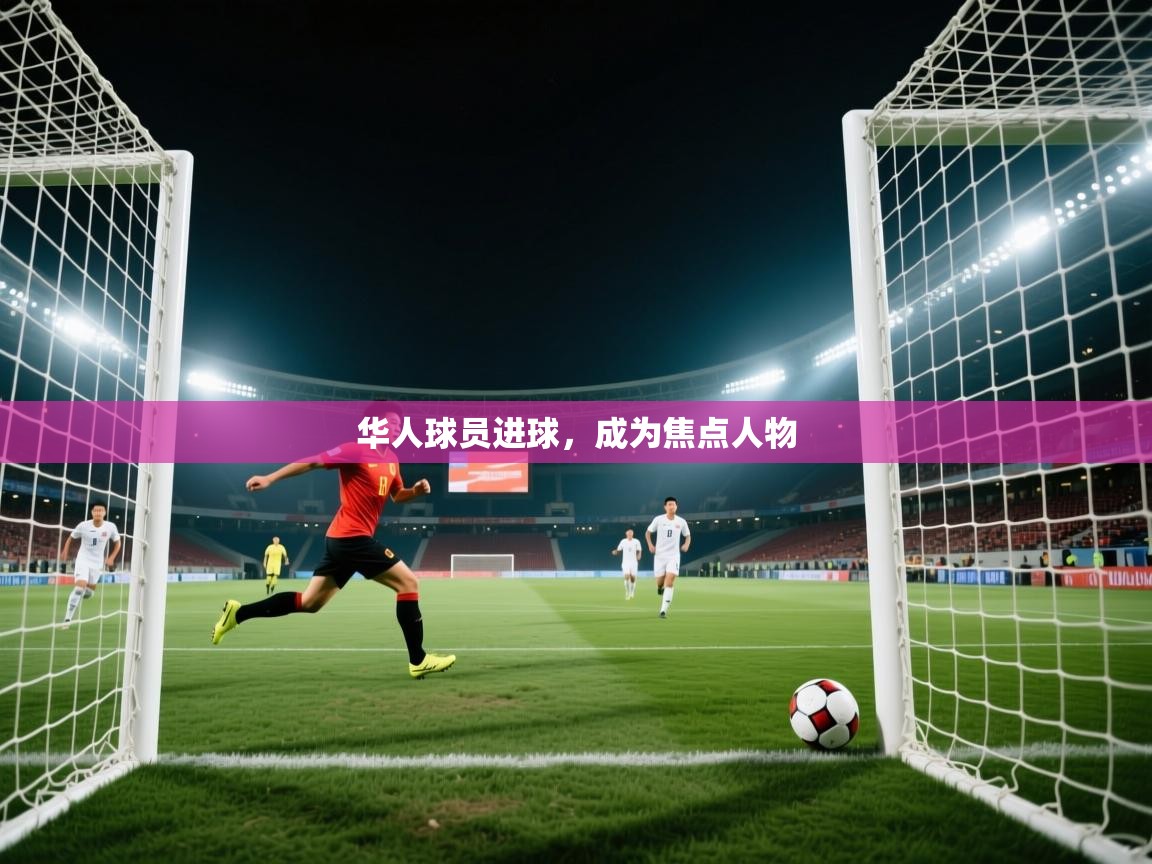 华人球员进球,成为焦点人物 第1张
