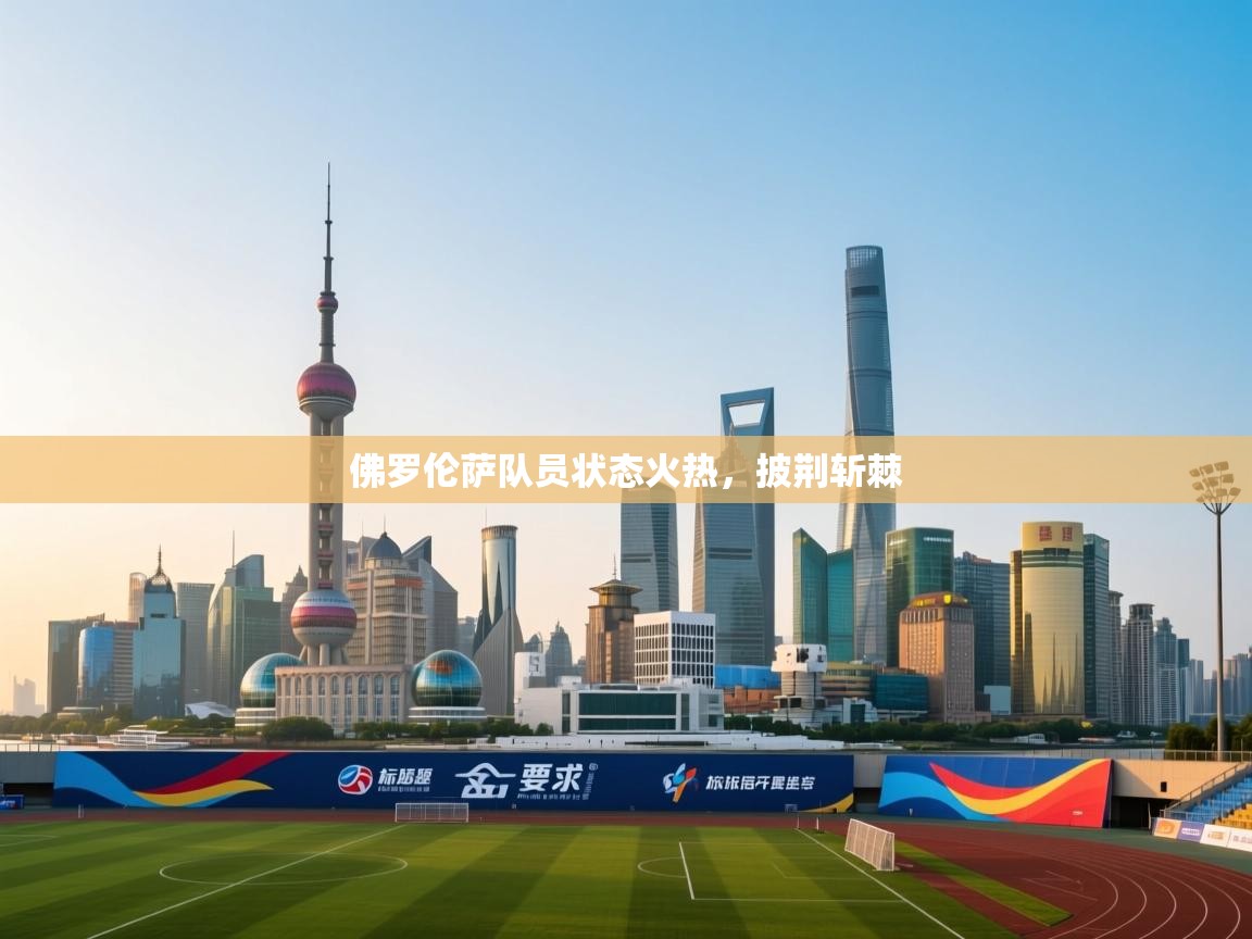 佛罗伦萨队员状态火热，披荆斩棘  第1张