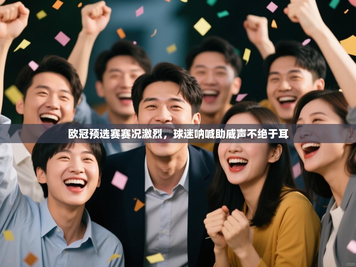 欧冠预选赛赛况激烈，球迷呐喊助威声不绝于耳  第1张