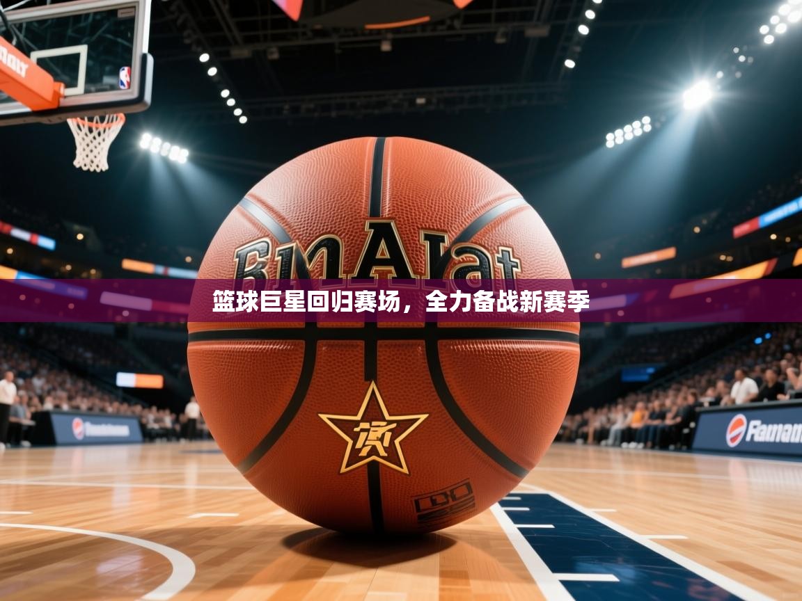 篮球巨星回归赛场，全力备战新赛季  第1张