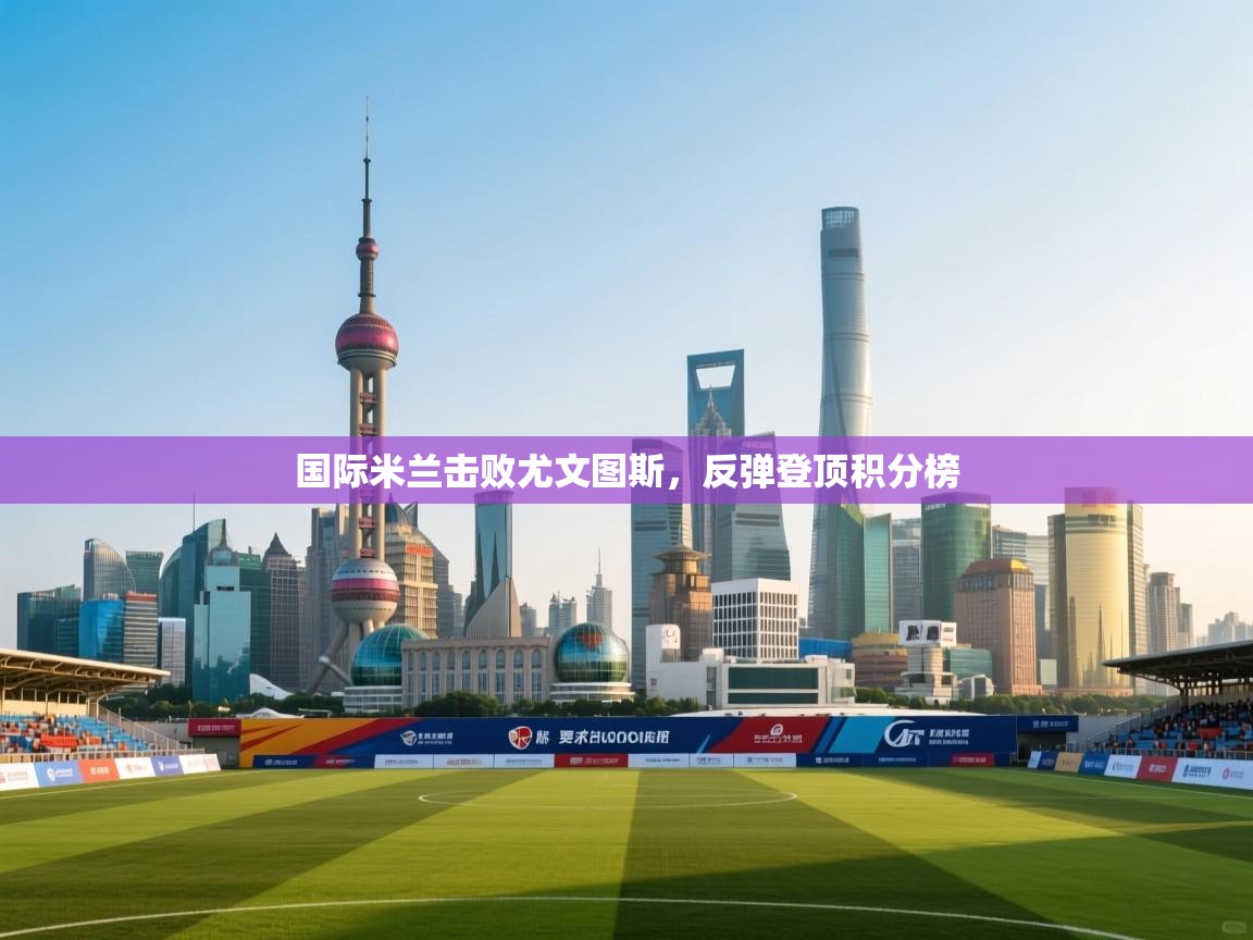 国际米兰击败尤文图斯，反弹登顶积分榜  第2张