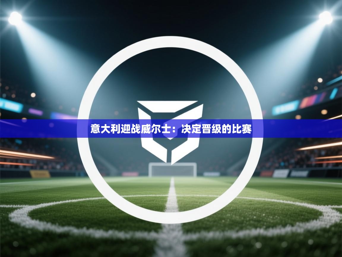 意大利迎战威尔士：决定晋级的比赛  第2张