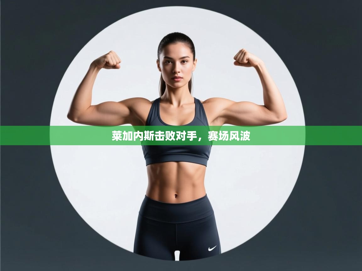 莱加内斯击败对手,赛场风波 第1张