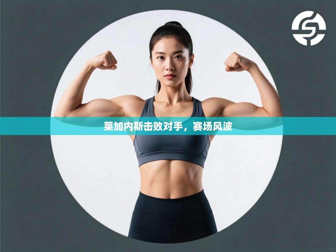 莱加内斯击败对手,赛场风波 第2张